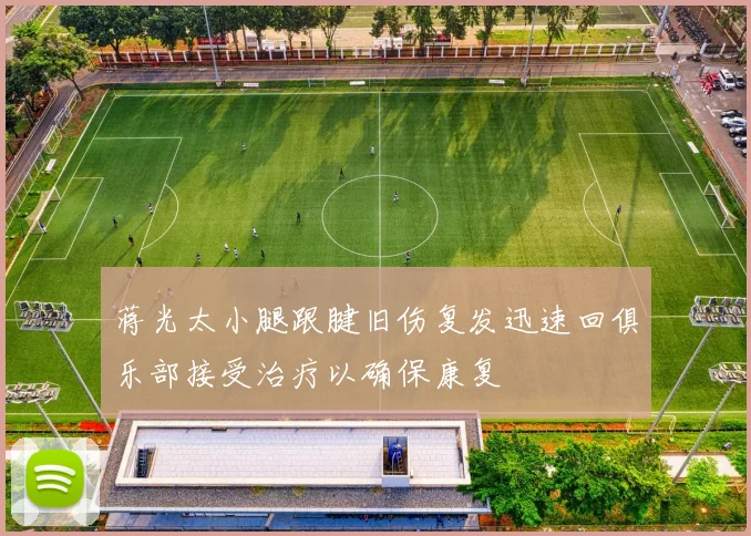 蒋光太小腿跟腱旧伤复发迅速回俱乐部接受治疗以确保康复