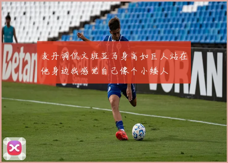 麦丹调侃文班亚马身高如巨人站在他身边我感觉自己像个小矮人
